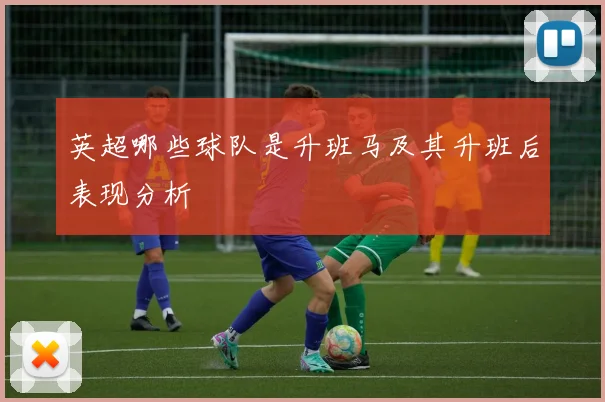 英超哪些球队是升班马及其升班后表现分析