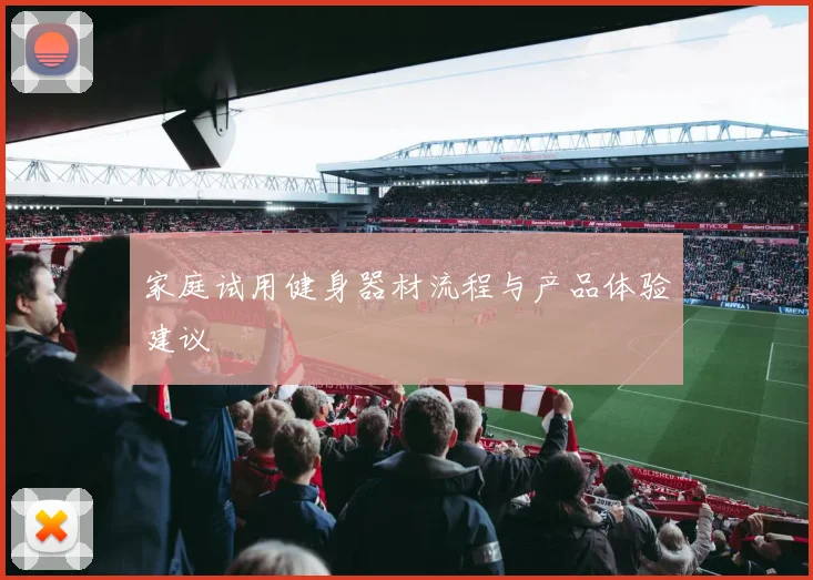 家庭试用健身器材流程与产品体验建议