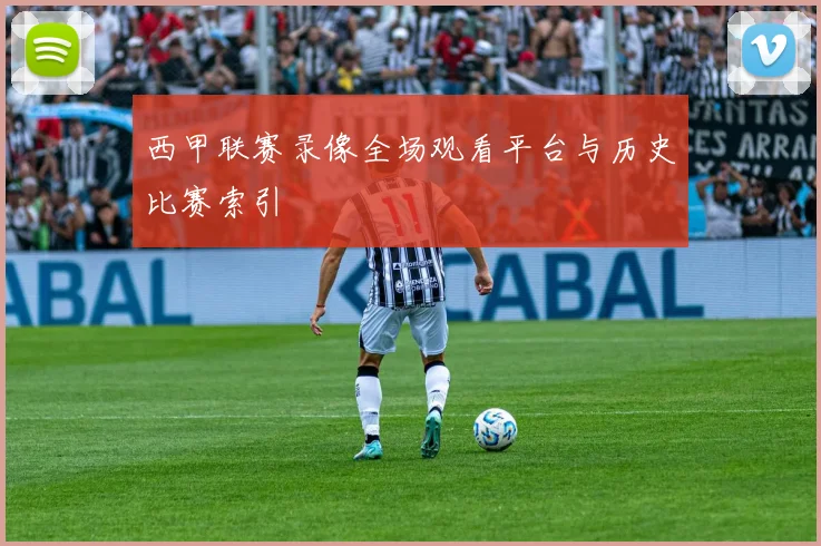 西甲联赛录像全场观看平台与历史比赛索引