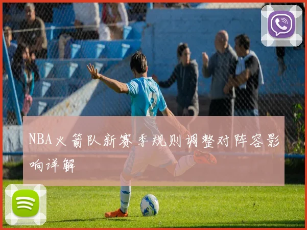 NBA火箭队新赛季规则调整对阵容影响详解