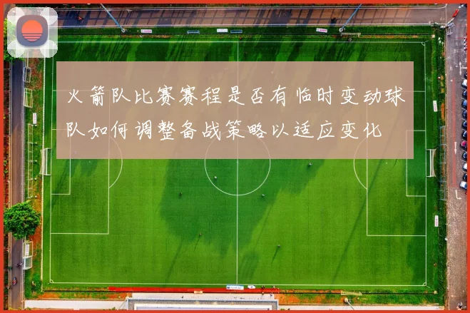 火箭队比赛赛程是否有临时变动球队如何调整备战策略以适应变化