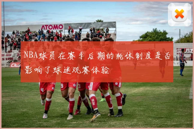 NBA球员在赛季后期的轮休制度是否影响了球迷观赛体验