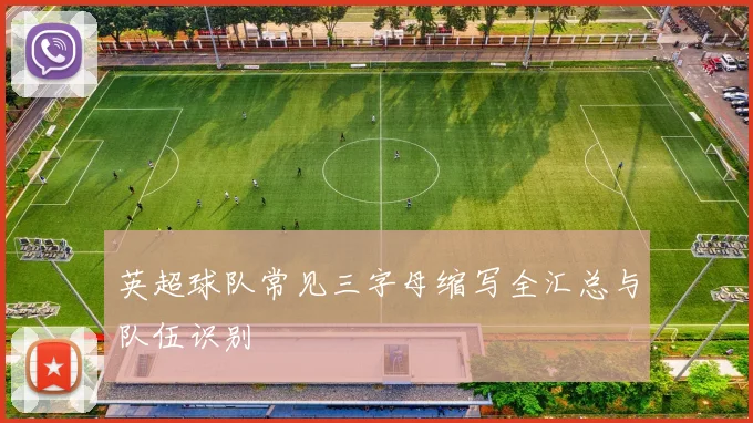 英超球队常见三字母缩写全汇总与队伍识别
