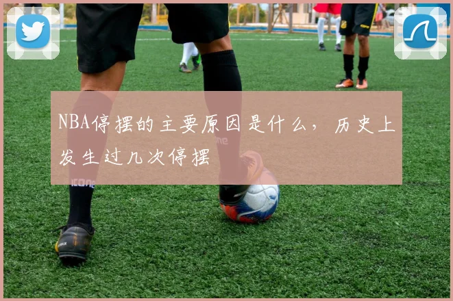 NBA停摆的主要原因是什么，历史上发生过几次停摆