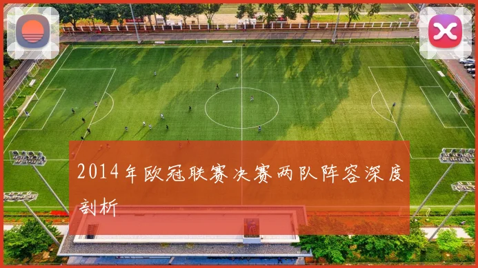 2014年欧冠联赛决赛两队阵容深度剖析
