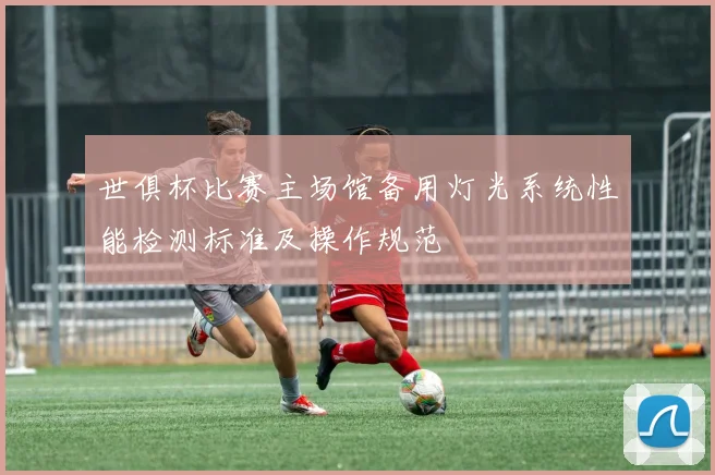 世俱杯比赛主场馆备用灯光系统性能检测标准及操作规范