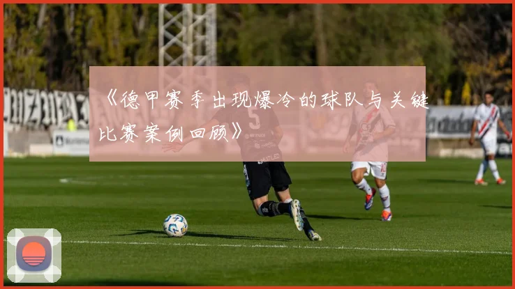 《德甲赛季出现爆冷的球队与关键比赛案例回顾》