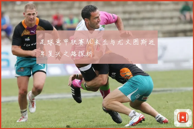 足球意甲联赛AC米兰与尤文图斯近年复兴之路探析